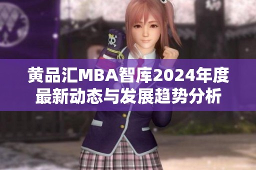 黄品汇MBA智库2024年度最新动态与发展趋势分析