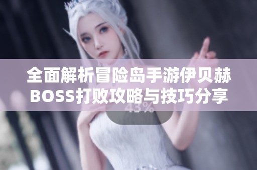 全面解析冒险岛手游伊贝赫BOSS打败攻略与技巧分享