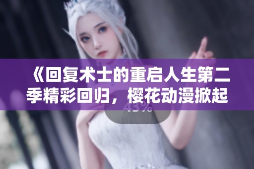 《回复术士的重启人生第二季精彩回归，樱花动漫掀起新热潮》
