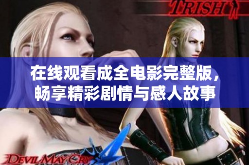 在线观看成全电影完整版，畅享精彩剧情与感人故事