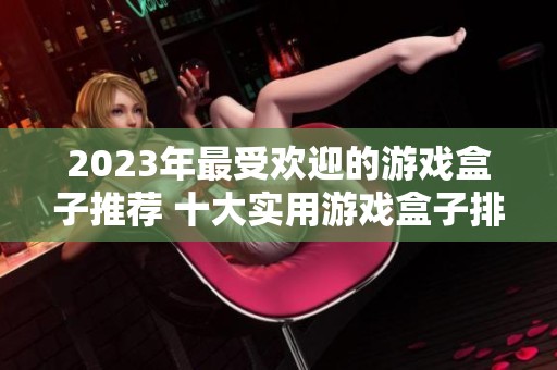2023年最受欢迎的游戏盒子推荐 十大实用游戏盒子排行榜分享