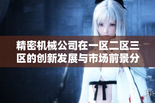 精密机械公司在一区二区三区的创新发展与市场前景分析
