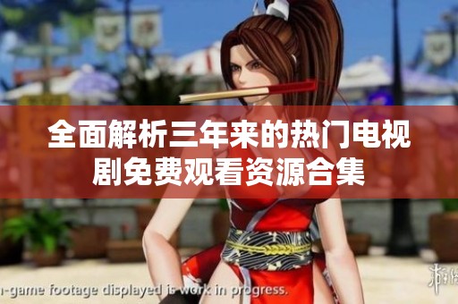 全面解析三年来的热门电视剧免费观看资源合集