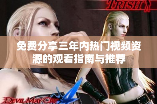 免费分享三年内热门视频资源的观看指南与推荐