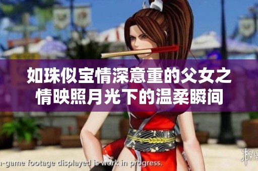 如珠似宝情深意重的父女之情映照月光下的温柔瞬间