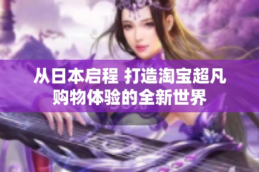 从日本启程 打造淘宝超凡购物体验的全新世界