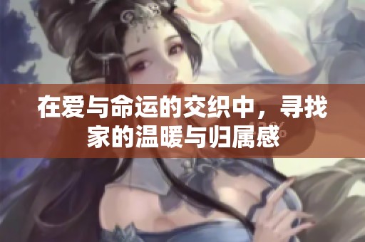 在爱与命运的交织中，寻找家的温暖与归属感