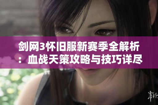 剑网3怀旧服新赛季全解析：血战天策攻略与技巧详尽分享