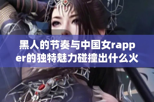 黑人的节奏与中国女rapper的独特魅力碰撞出什么火花