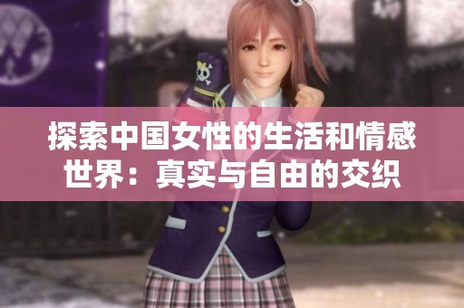 探索中国女性的生活和情感世界：真实与自由的交织