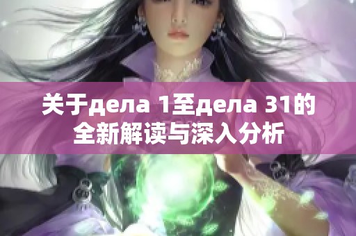 关于дела 1至дела 31的全新解读与深入分析