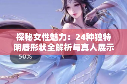 探秘女性魅力：24种独特阴唇形状全解析与真人展示