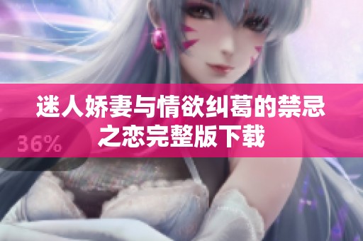 迷人娇妻与情欲纠葛的禁忌之恋完整版下载