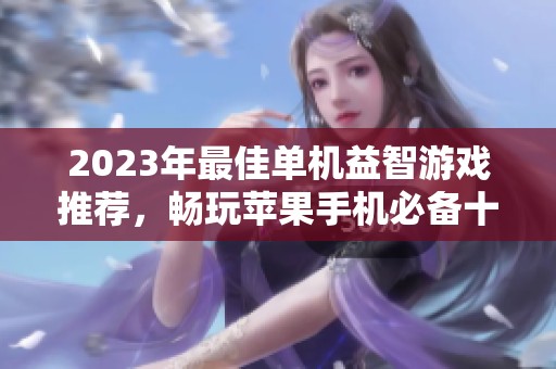 2023年最佳单机益智游戏推荐，畅玩苹果手机必备十大精选游戏