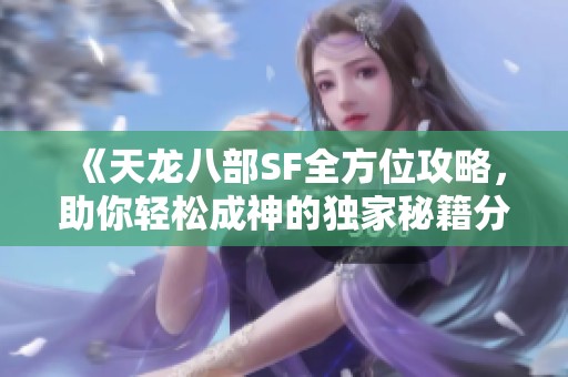 《天龙八部SF全方位攻略，助你轻松成神的独家秘籍分享！》