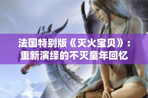 法国特别版《灭火宝贝》：重新演绎的不灭童年回忆