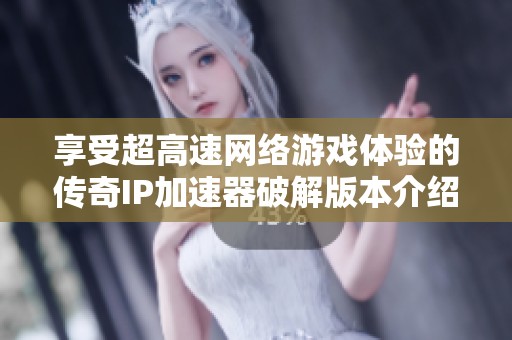 享受超高速网络游戏体验的传奇IP加速器破解版本介绍