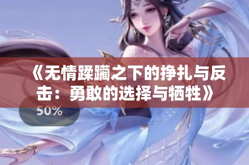 《无情蹂躏之下的挣扎与反击：勇敢的选择与牺牲》
