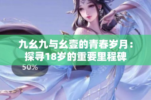 九幺九与幺壹的青春岁月：探寻18岁的重要里程碑