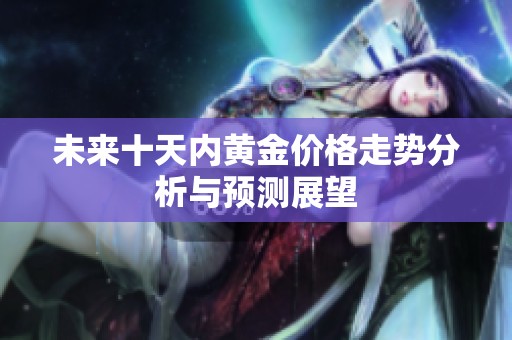 未来十天内黄金价格走势分析与预测展望