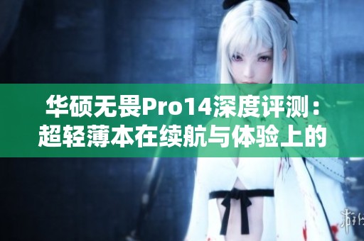 华硕无畏Pro14深度评测：超轻薄本在续航与体验上的完美结合
