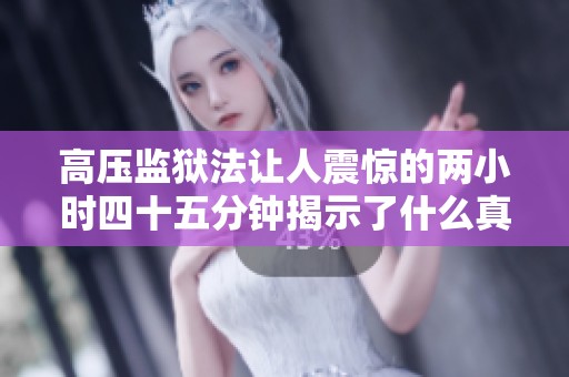 高压监狱法让人震惊的两小时四十五分钟揭示了什么真相