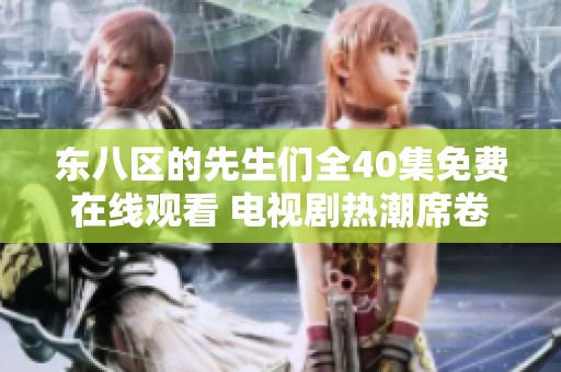 东八区的先生们全40集免费在线观看 电视剧热潮席卷而来