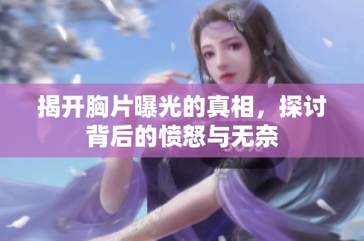 揭开胸片曝光的真相，探讨背后的愤怒与无奈