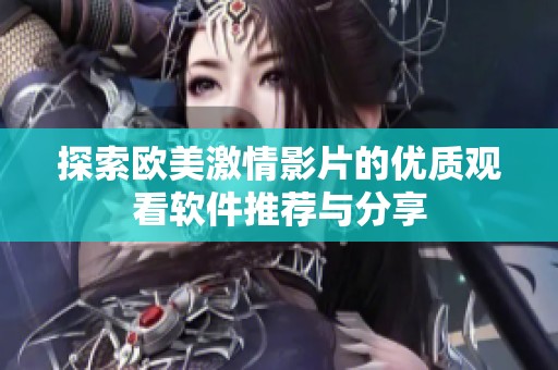 探索欧美激情影片的优质观看软件推荐与分享