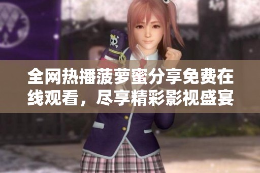 全网热播菠萝蜜分享免费在线观看，尽享精彩影视盛宴