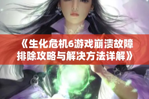 《生化危机6游戏崩溃故障排除攻略与解决方法详解》