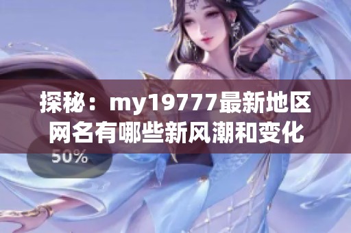 探秘：my19777最新地区网名有哪些新风潮和变化