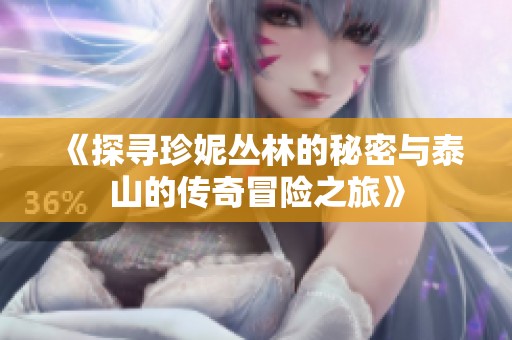 《探寻珍妮丛林的秘密与泰山的传奇冒险之旅》