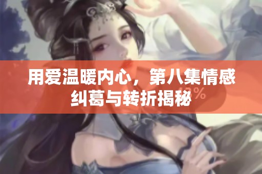 用爱温暖内心，第八集情感纠葛与转折揭秘