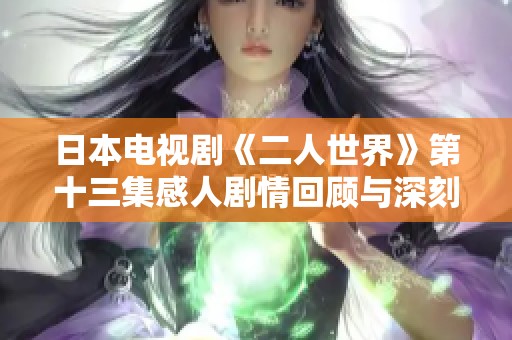 日本电视剧《二人世界》第十三集感人剧情回顾与深刻心得分享