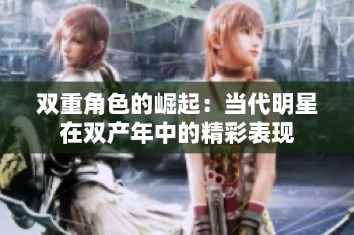 双重角色的崛起：当代明星在双产年中的精彩表现
