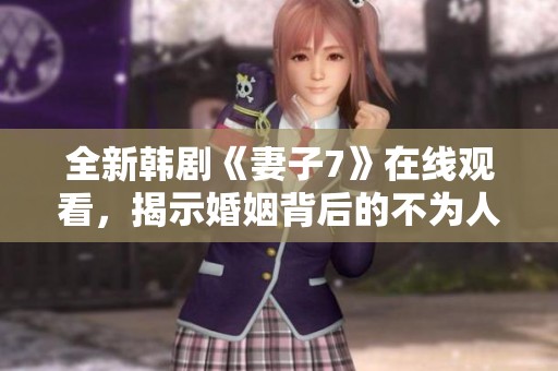 全新韩剧《妻子7》在线观看，揭示婚姻背后的不为人知的秘密