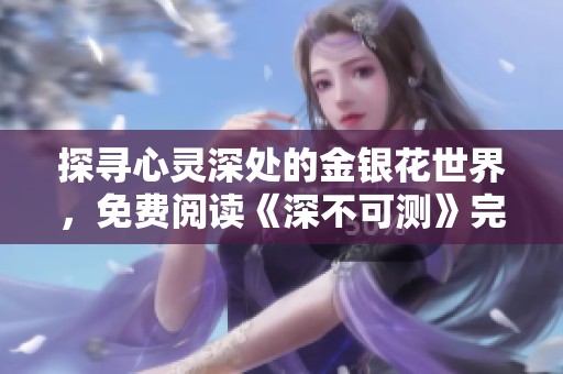 探寻心灵深处的金银花世界，免费阅读《深不可测》完整版