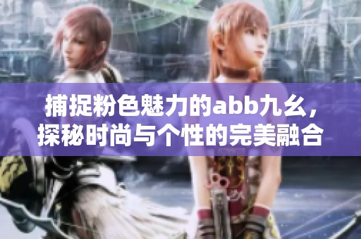 捕捉粉色魅力的abb九幺，探秘时尚与个性的完美融合