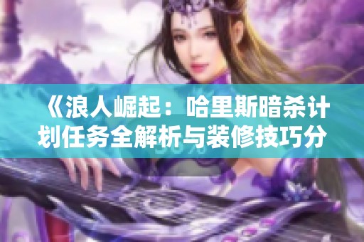 《浪人崛起：哈里斯暗杀计划任务全解析与装修技巧分享》