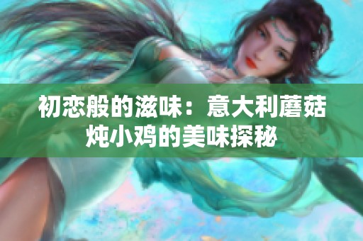 初恋般的滋味：意大利蘑菇炖小鸡的美味探秘