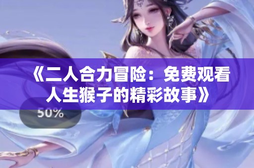 《二人合力冒险：免费观看人生猴子的精彩故事》