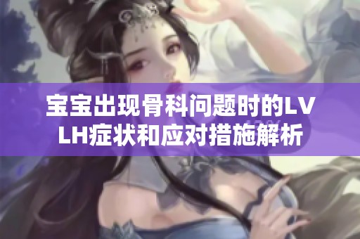 宝宝出现骨科问题时的LVLH症状和应对措施解析