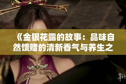 《金银花露的故事：品味自然馈赠的清新香气与养生之道》