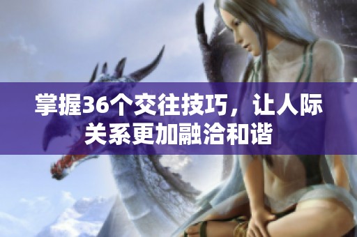 掌握36个交往技巧，让人际关系更加融洽和谐