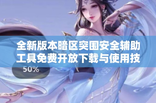 全新版本暗区突围安全辅助工具免费开放下载与使用技巧指南
