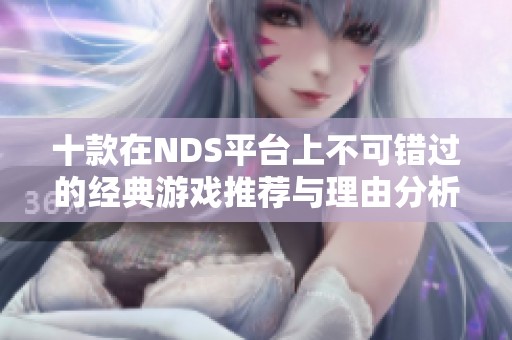 十款在NDS平台上不可错过的经典游戏推荐与理由分析