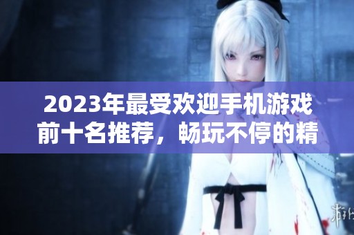 2023年最受欢迎手机游戏前十名推荐，畅玩不停的精彩体验