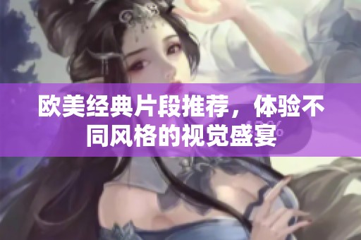 欧美经典片段推荐，体验不同风格的视觉盛宴