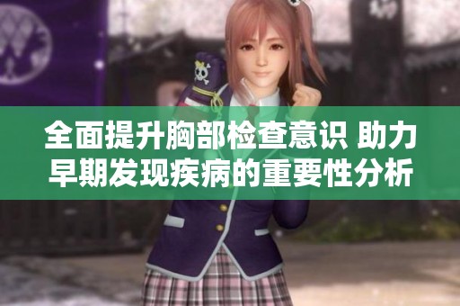 全面提升胸部检查意识 助力早期发现疾病的重要性分析